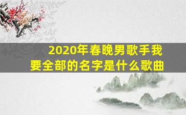 2020年春晚男歌手我要全部的名字是什么歌曲