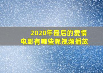 2020年最后的爱情电影有哪些呢视频播放