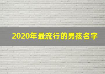 2020年最流行的男孩名字