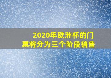 2020年欧洲杯的门票将分为三个阶段销售