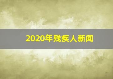 2020年残疾人新闻