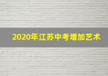 2020年江苏中考增加艺术