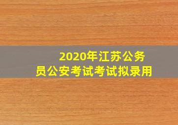 2020年江苏公务员公安考试考试拟录用