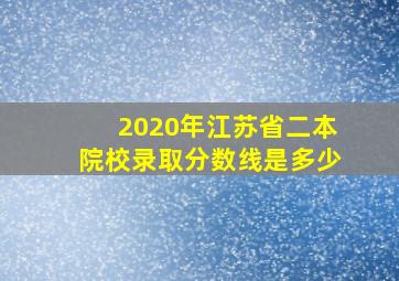 2020年江苏省二本院校录取分数线是多少