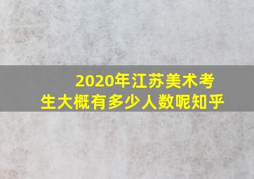 2020年江苏美术考生大概有多少人数呢知乎