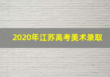 2020年江苏高考美术录取