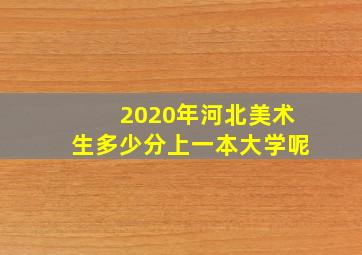 2020年河北美术生多少分上一本大学呢