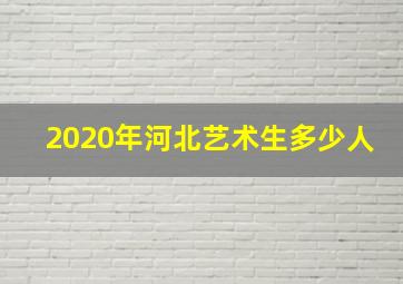 2020年河北艺术生多少人