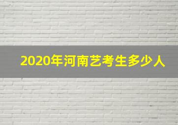 2020年河南艺考生多少人