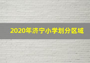 2020年济宁小学划分区域