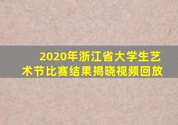 2020年浙江省大学生艺术节比赛结果揭晓视频回放