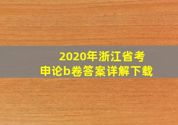 2020年浙江省考申论b卷答案详解下载