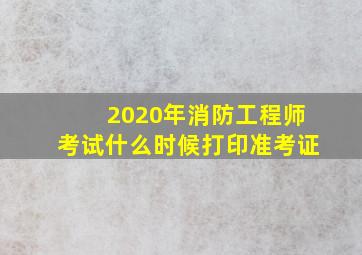 2020年消防工程师考试什么时候打印准考证