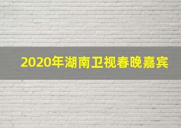 2020年湖南卫视春晚嘉宾