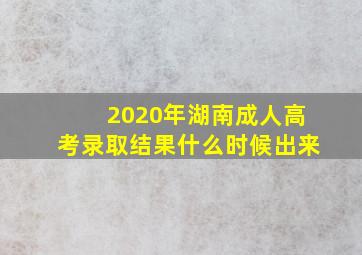 2020年湖南成人高考录取结果什么时候出来