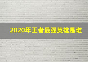 2020年王者最强英雄是谁