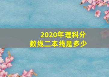 2020年理科分数线二本线是多少