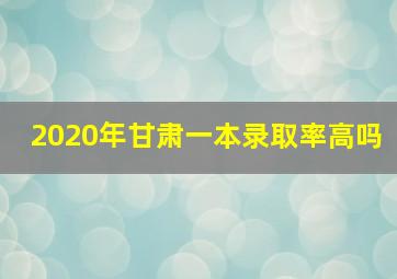 2020年甘肃一本录取率高吗