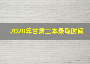 2020年甘肃二本录取时间