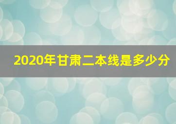 2020年甘肃二本线是多少分