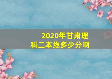 2020年甘肃理科二本线多少分啊