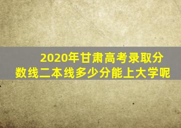 2020年甘肃高考录取分数线二本线多少分能上大学呢