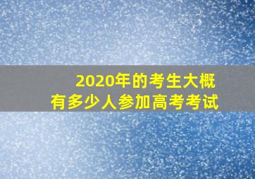 2020年的考生大概有多少人参加高考考试