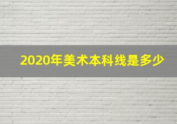 2020年美术本科线是多少