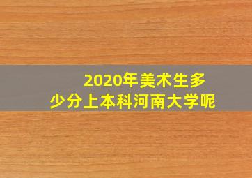 2020年美术生多少分上本科河南大学呢