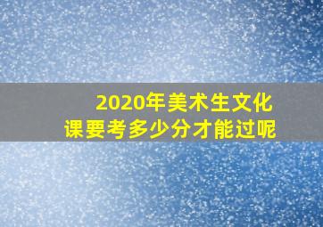 2020年美术生文化课要考多少分才能过呢