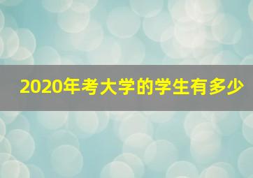 2020年考大学的学生有多少