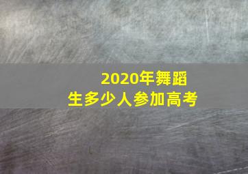 2020年舞蹈生多少人参加高考