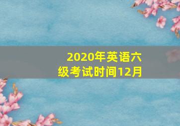 2020年英语六级考试时间12月