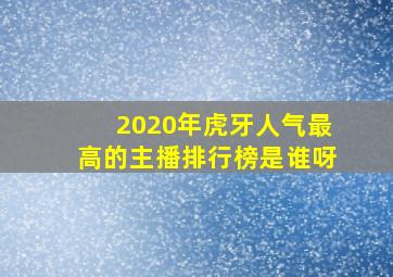 2020年虎牙人气最高的主播排行榜是谁呀