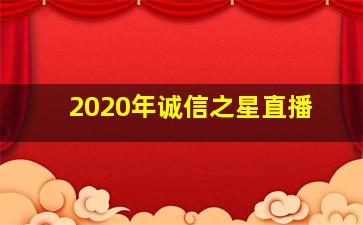 2020年诚信之星直播