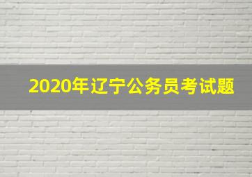 2020年辽宁公务员考试题