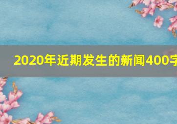 2020年近期发生的新闻400字