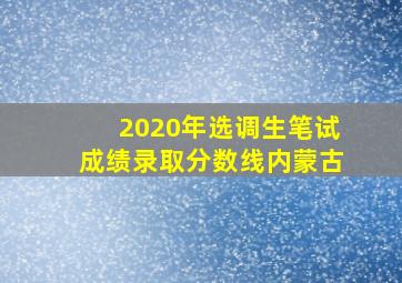 2020年选调生笔试成绩录取分数线内蒙古