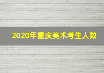 2020年重庆美术考生人数