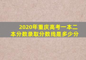 2020年重庆高考一本二本分数录取分数线是多少分