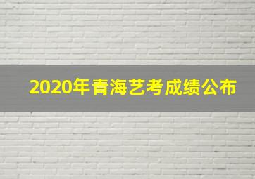 2020年青海艺考成绩公布