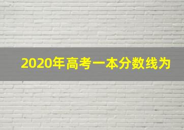 2020年高考一本分数线为