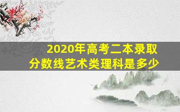 2020年高考二本录取分数线艺术类理科是多少