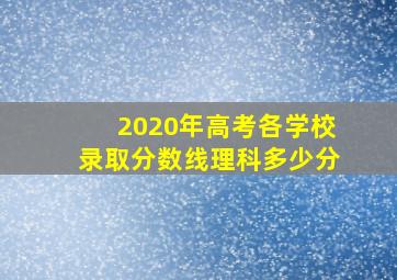 2020年高考各学校录取分数线理科多少分