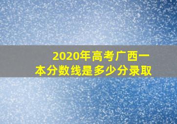 2020年高考广西一本分数线是多少分录取