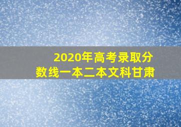 2020年高考录取分数线一本二本文科甘肃