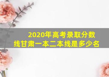 2020年高考录取分数线甘肃一本二本线是多少名