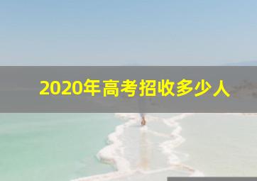 2020年高考招收多少人