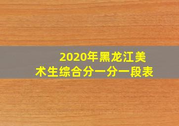 2020年黑龙江美术生综合分一分一段表