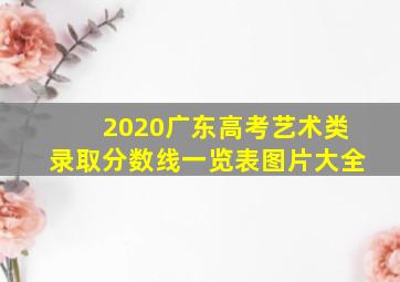 2020广东高考艺术类录取分数线一览表图片大全